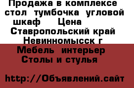 Продажа в комплексе (стол, тумбочка, угловой шкаф). › Цена ­ 8 000 - Ставропольский край, Невинномысск г. Мебель, интерьер » Столы и стулья   